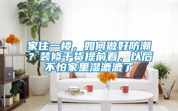 家住一樓，如何做好防潮？裝修干貨提前看，以后不怕家里濕漉漉了