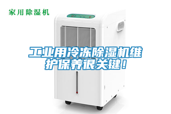 工業(yè)用冷凍除濕機(jī)維護(hù)保養(yǎng)很關(guān)鍵！