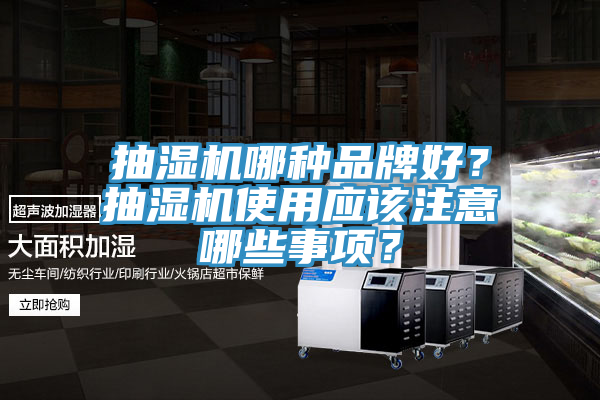 抽濕機(jī)哪種品牌好？抽濕機(jī)使用應(yīng)該注意哪些事項(xiàng)？