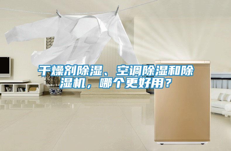 干燥劑除濕、空調(diào)除濕和除濕機(jī)，哪個更好用？