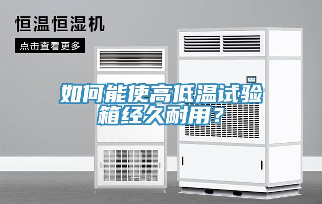 如何能使高低溫試驗(yàn)箱經(jīng)久耐用？