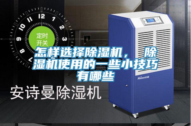 怎樣選擇除濕機(jī)， 除濕機(jī)使用的一些小技巧有哪些