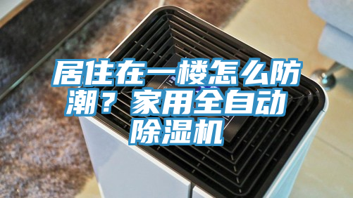 居住在一樓怎么防潮？家用全自動除濕機