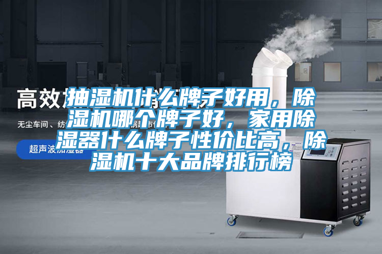 抽濕機什么牌子好用，除濕機哪個牌子好，家用除濕器什么牌子性價比高，除濕機十大品牌排行榜
