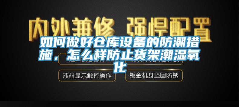 如何做好倉庫設備的防潮措施，怎么樣防止貨架潮濕氧化