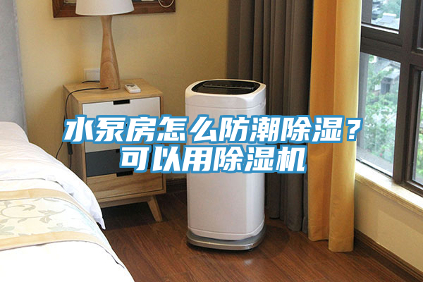 水泵房怎么防潮除濕？可以用除濕機