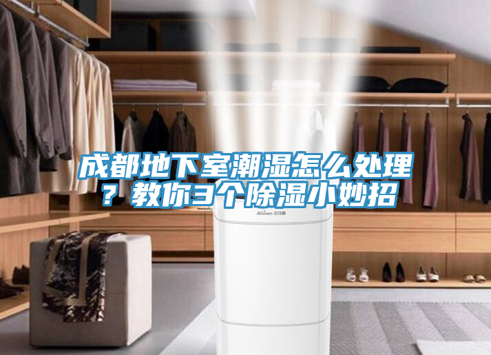 成都地下室潮濕怎么處理？教你3個(gè)除濕小妙招