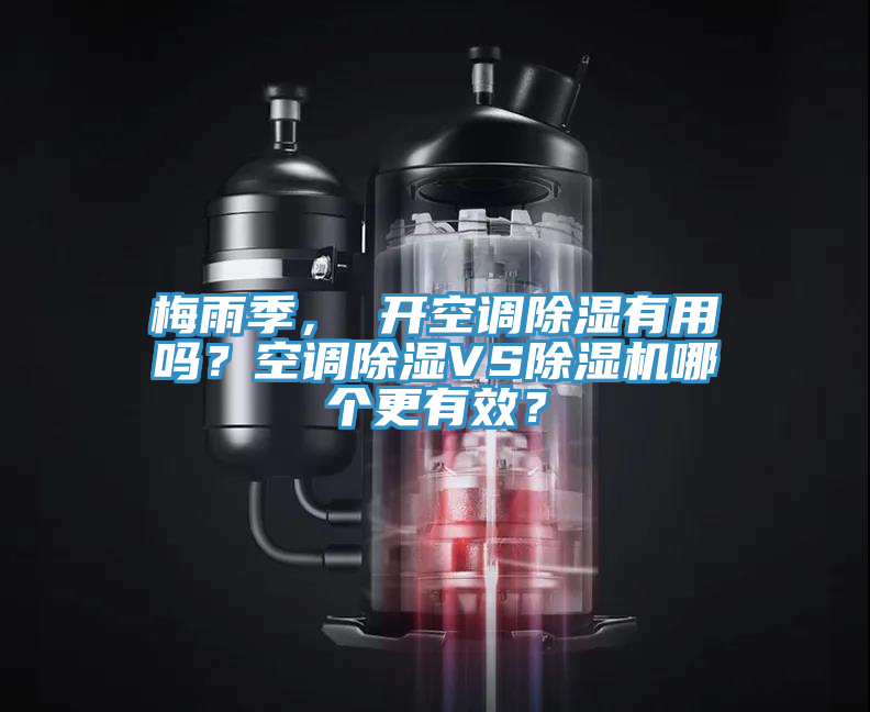 梅雨季， 開空調(diào)除濕有用嗎？空調(diào)除濕VS除濕機(jī)哪個(gè)更有效？