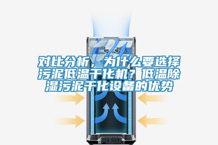 對比分析，為什么要選擇污泥低溫干化機(jī)？低溫除濕污泥干化設(shè)備的優(yōu)勢