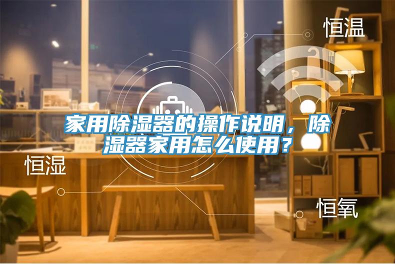 家用除濕器的操作說(shuō)明，除濕器家用怎么使用？