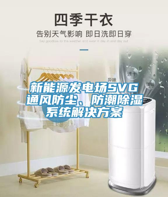 新能源發(fā)電場(chǎng)SVG通風(fēng)防塵、防潮除濕系統(tǒng)解決方案