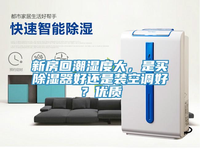新房回潮濕度大，是買除濕器好還是裝空調(diào)好？?jī)?yōu)質(zhì)