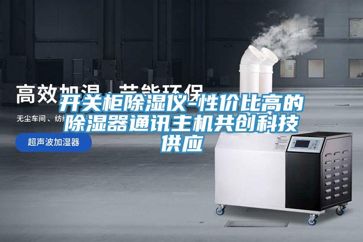 開關(guān)柜除濕儀-性價比高的除濕器通訊主機共創(chuàng)科技供應(yīng)