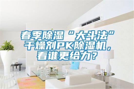 春季除濕“大斗法”干燥劑PK除濕機(jī)，看誰(shuí)更給力？
