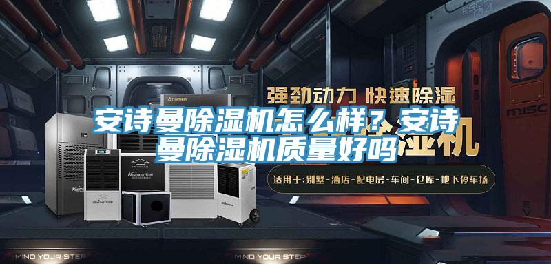 安詩曼除濕機(jī)怎么樣？安詩曼除濕機(jī)質(zhì)量好嗎