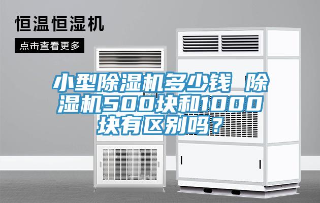 小型除濕機(jī)多少錢 除濕機(jī)500塊和1000塊有區(qū)別嗎？