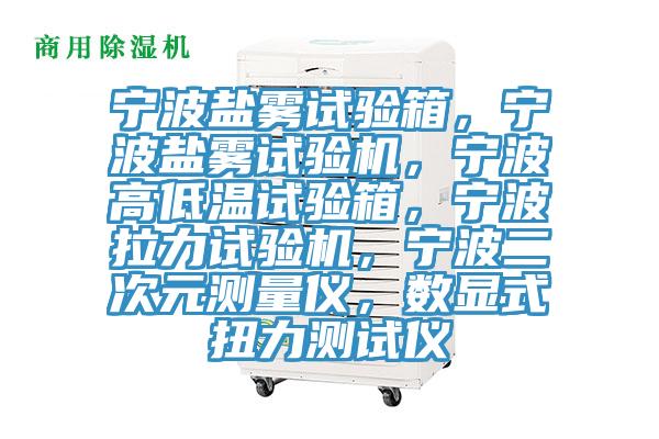 寧波鹽霧試驗箱，寧波鹽霧試驗機，寧波高低溫試驗箱，寧波拉力試驗機，寧波二次元測量儀，數(shù)顯式扭力測試儀