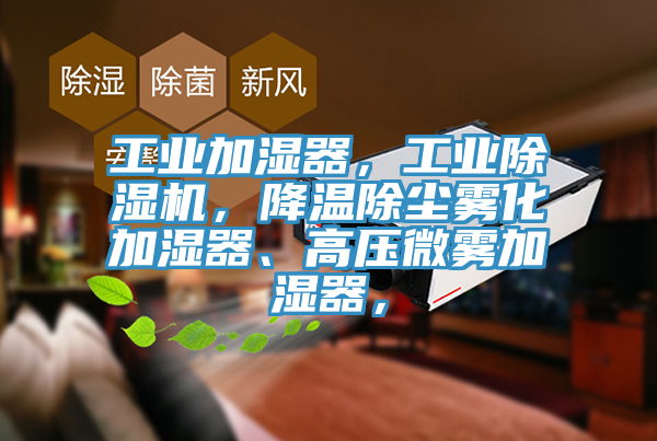 工業(yè)加濕器，工業(yè)除濕機(jī)，降溫除塵霧化加濕器、高壓微霧加濕器，