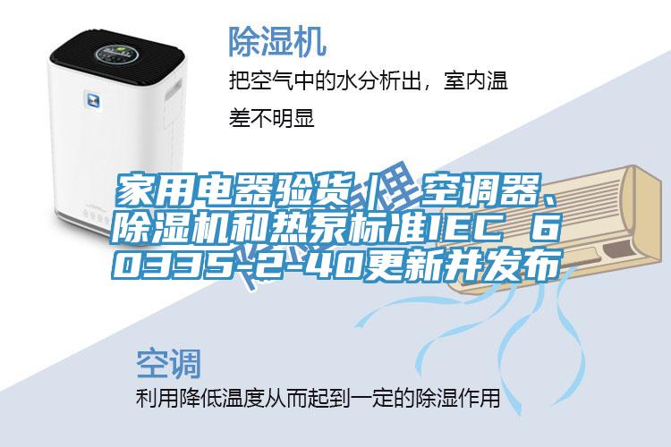 家用電器驗貨｜ 空調(diào)器、除濕機(jī)和熱泵標(biāo)準(zhǔn)IEC 60335-2-40更新并發(fā)布