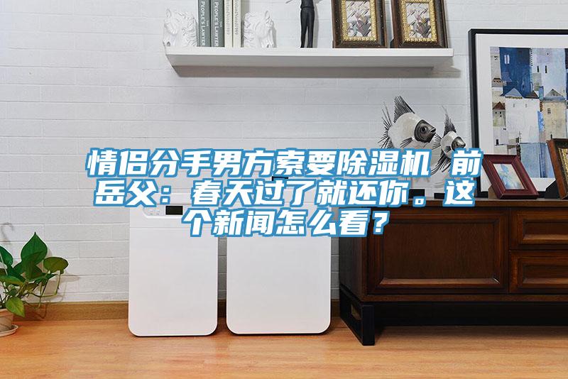 情侶分手男方索要除濕機(jī) 前岳父：春天過(guò)了就還你。這個(gè)新聞怎么看？