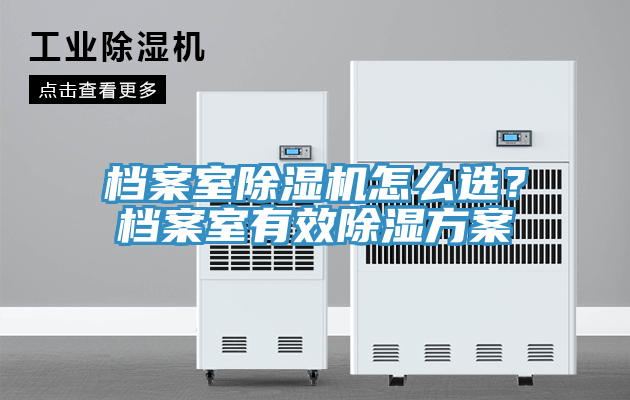 檔案室除濕機(jī)怎么選？檔案室有效除濕方案
