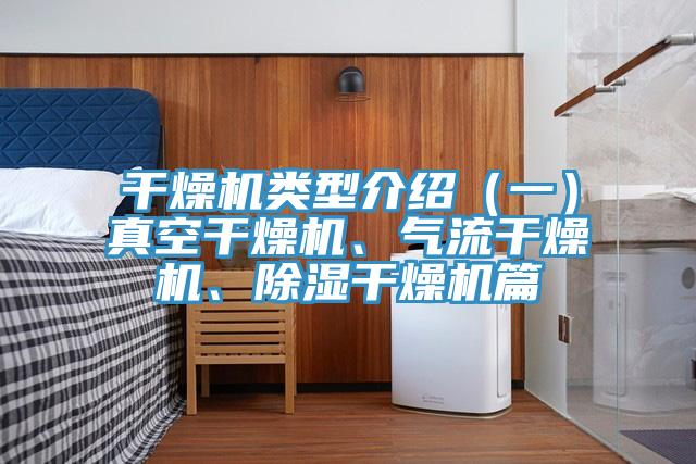 干燥機(jī)類型介紹（一）真空干燥機(jī)、氣流干燥機(jī)、除濕干燥機(jī)篇