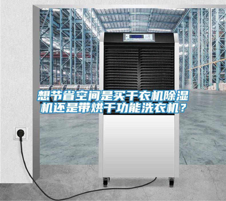 想節(jié)省空間是買干衣機(jī)除濕機(jī)還是帶烘干功能洗衣機(jī)？