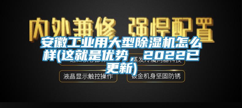 安徽工業(yè)用大型除濕機(jī)怎么樣(這就是優(yōu)勢，2022已更新)