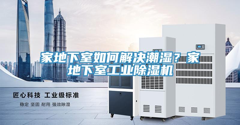 家地下室如何解決潮濕？家地下室工業(yè)除濕機(jī)