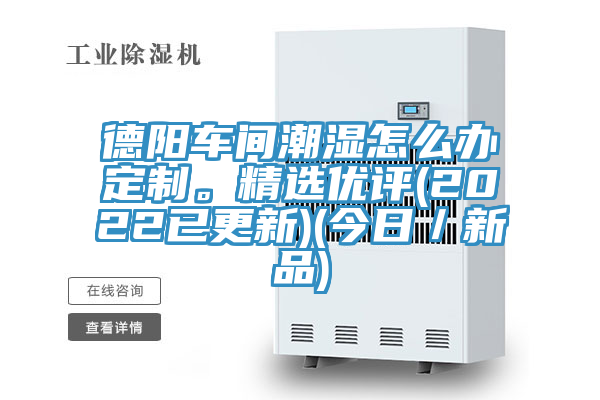 德陽(yáng)車間潮濕怎么辦定制。精選優(yōu)評(píng)(2022已更新)(今日／新品)
