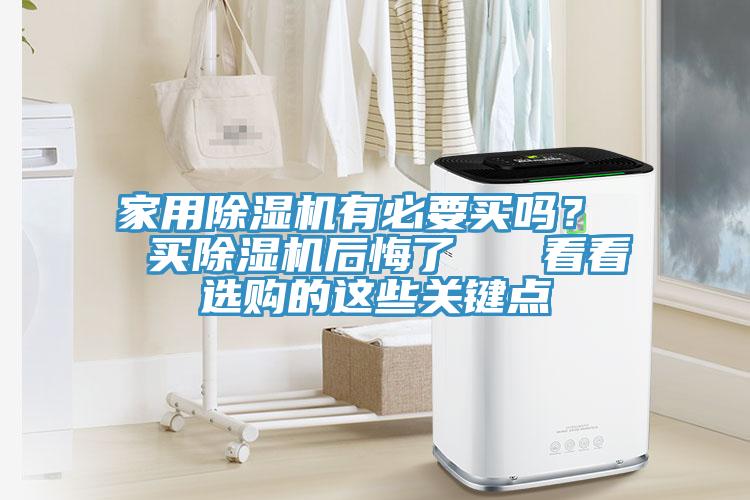家用除濕機(jī)有必要買嗎？  買除濕機(jī)后悔了   看看選購(gòu)的這些關(guān)鍵點(diǎn)