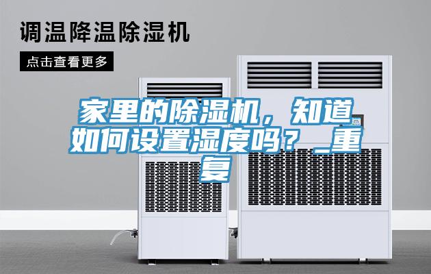 家里的除濕機(jī)，知道如何設(shè)置濕度嗎？_重復(fù)