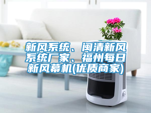 新風系統(tǒng)、閩清新風系統(tǒng)廠家、福州每日新風幕機(優(yōu)質(zhì)商家)