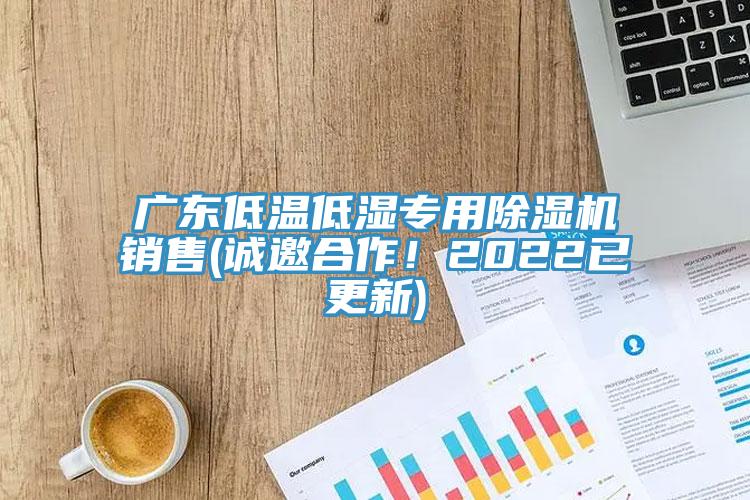廣東低溫低濕專用除濕機銷售(誠邀合作！2022已更新)