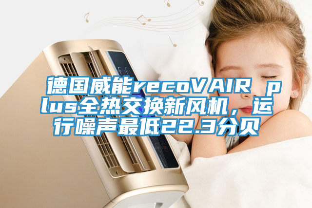 德國(guó)威能recoVAIR plus全熱交換新風(fēng)機(jī)，運(yùn)行噪聲最低22.3分貝
