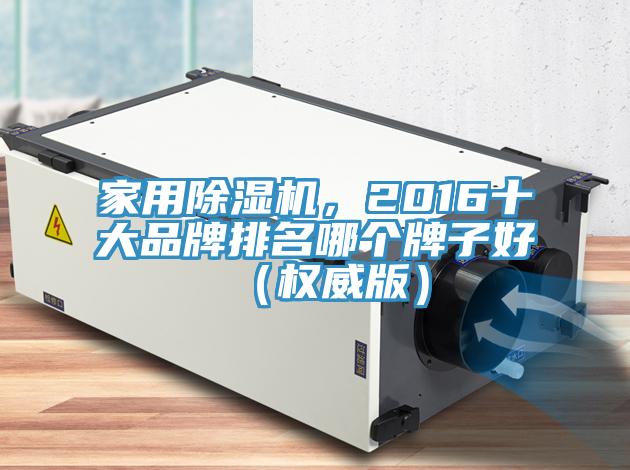 家用除濕機，2016十大品牌排名哪個牌子好（權威版）