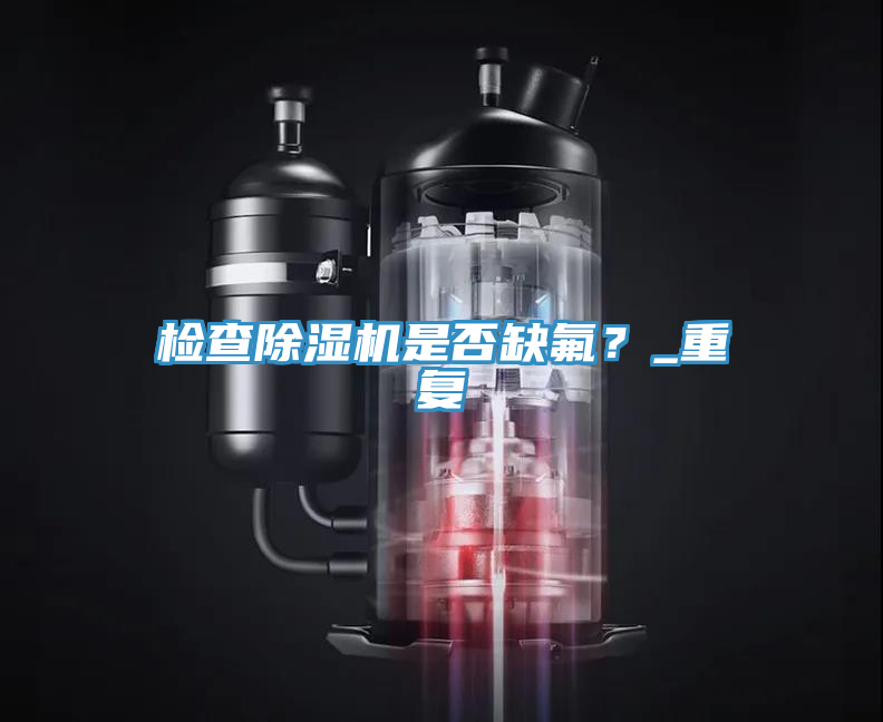 檢查除濕機(jī)是否缺氟？_重復(fù)