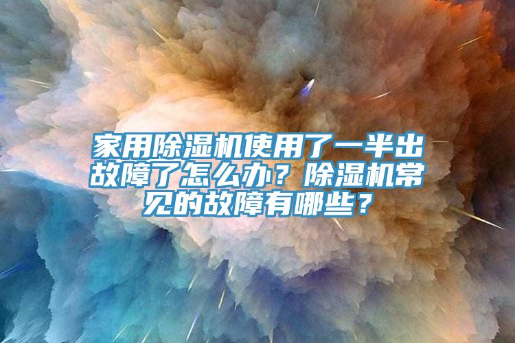 家用除濕機使用了一半出故障了怎么辦？除濕機常見的故障有哪些？