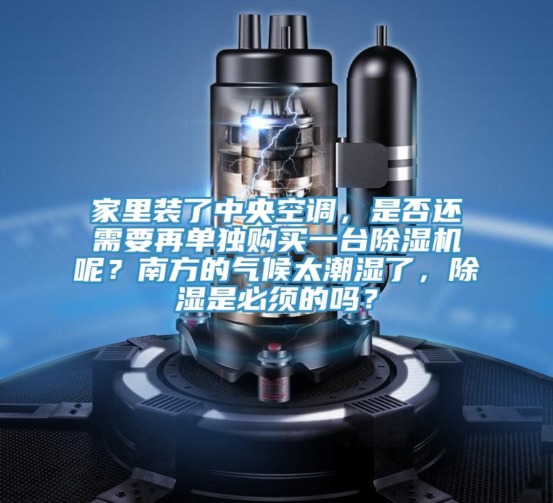 家里裝了中央空調(diào)，是否還需要再單獨(dú)購買一臺除濕機(jī)呢？南方的氣候太潮濕了，除濕是必須的嗎？