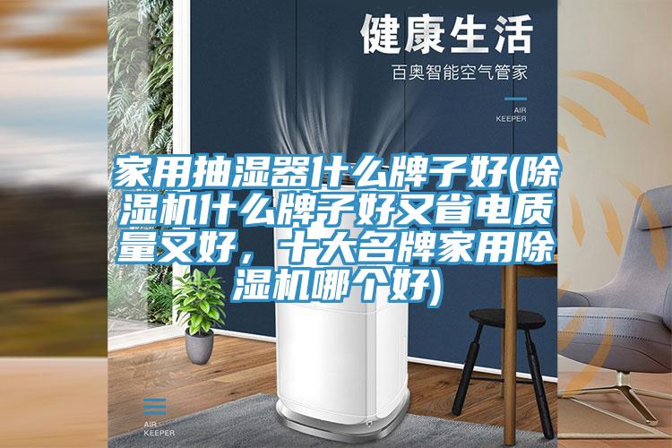 家用抽濕器什么牌子好(除濕機什么牌子好又省電質(zhì)量又好，十大名牌家用除濕機哪個好)