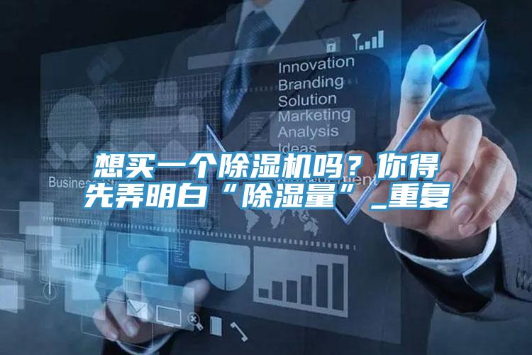 想買(mǎi)一個(gè)除濕機(jī)嗎？你得先弄明白“除濕量”_重復(fù)