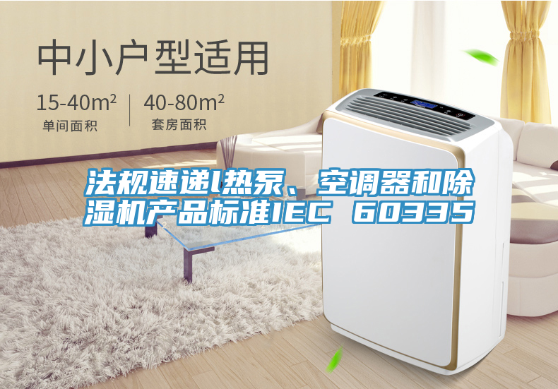 法規(guī)速遞l熱泵、空調(diào)器和除濕機(jī)產(chǎn)品標(biāo)準(zhǔn)IEC 60335