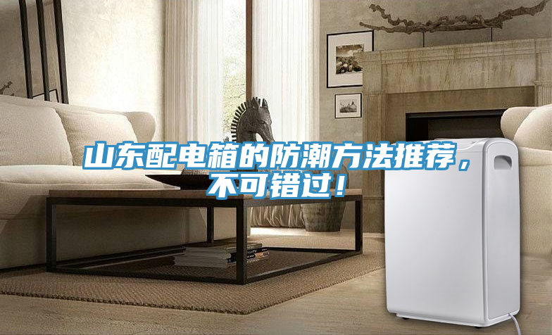 山東配電箱的防潮方法推薦，不可錯(cuò)過(guò)！