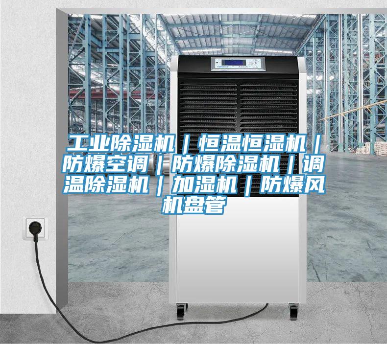 工業(yè)除濕機｜恒溫恒濕機｜防爆空調｜防爆除濕機｜調溫除濕機｜加濕機｜防爆風機盤管