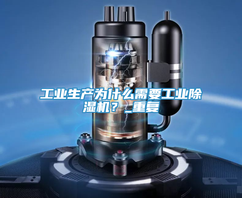 工業(yè)生產(chǎn)為什么需要工業(yè)除濕機(jī)？_重復(fù)