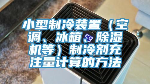 小型制冷裝置（空調(diào)、冰箱、除濕機(jī)等）制冷劑充注量計(jì)算的方法