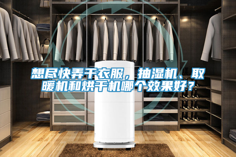 想盡快弄干衣服，抽濕機(jī)、取暖機(jī)和烘干機(jī)哪個效果好？