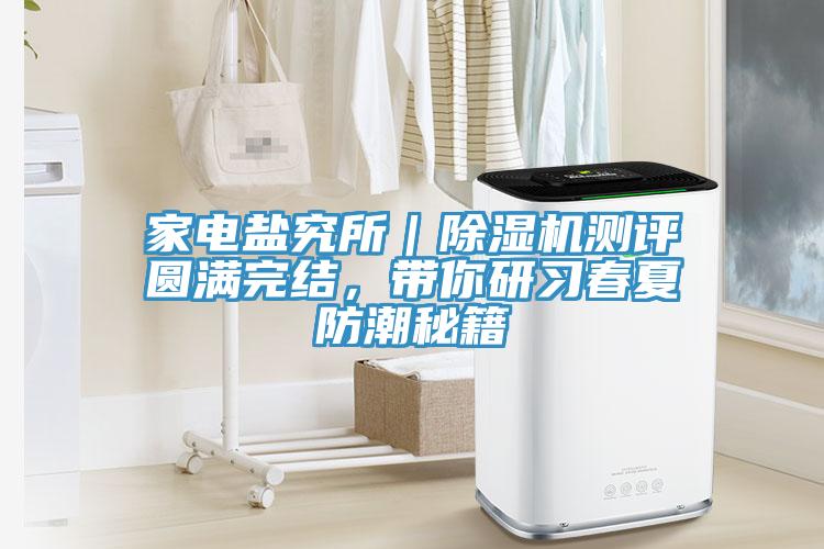 家電鹽究所｜除濕機(jī)測(cè)評(píng)圓滿完結(jié)，帶你研習(xí)春夏防潮秘籍