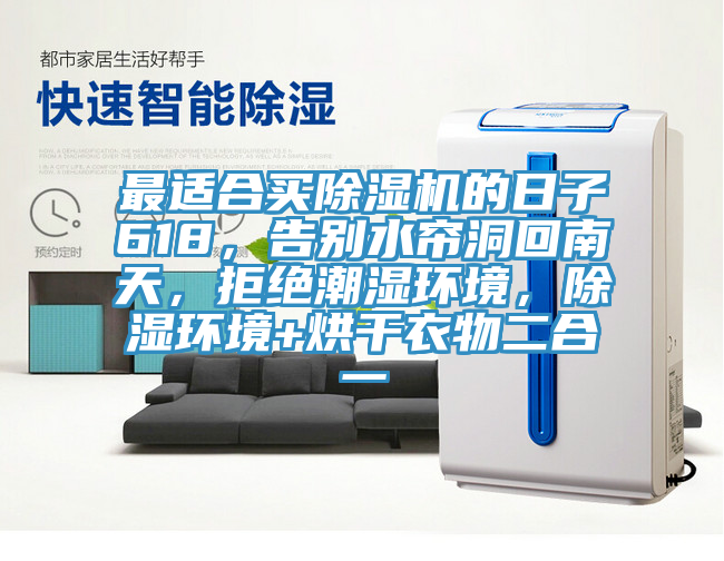 最適合買除濕機的日子618，告別水簾洞回南天，拒絕潮濕環(huán)境，除濕環(huán)境+烘干衣物二合一
