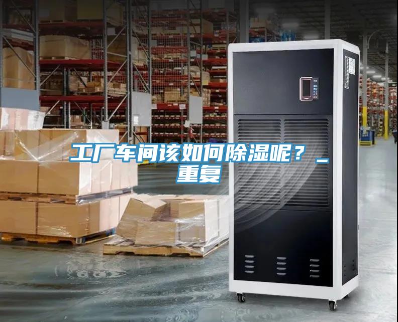 工廠車間該如何除濕呢？_重復(fù)